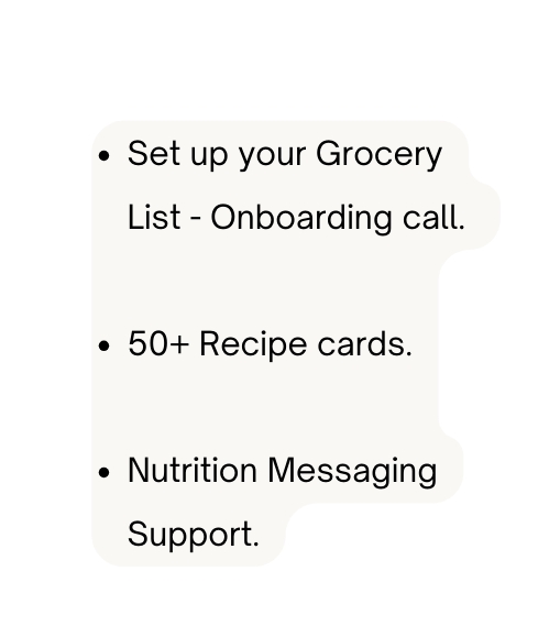 Set up your Grocery List Onboarding call 50 Recipe cards Nutrition Messaging Support